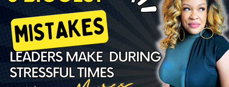 3 Biggest Mistakes Leaders Make During Stressful Times  🤪